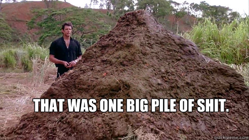 That was one big pile of shit. - That was one big pile of shit.  Misc