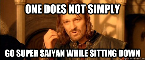One does not simply go Super Saiyan while sitting down  One Does Not Simply