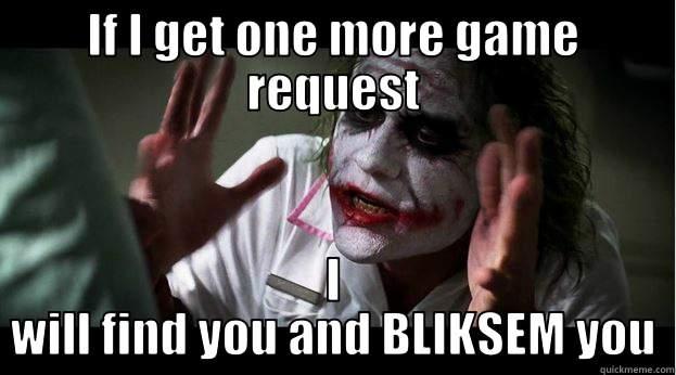 IF I GET ONE MORE GAME REQUEST I WILL FIND YOU AND BLIKSEM YOU Joker Mind Loss
