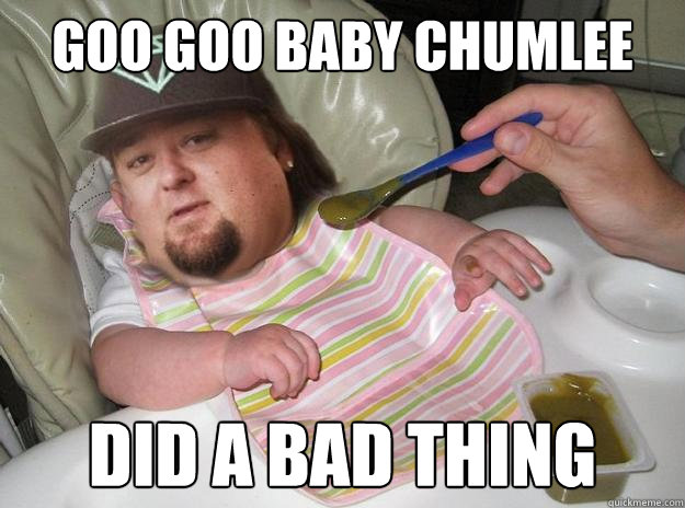 goo goo Baby Chumlee  did a bad thing  Baby chumlee