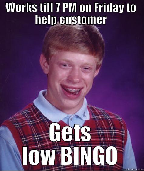 WORKS TILL 7 PM ON FRIDAY TO HELP CUSTOMER GETS LOW BINGO Bad Luck Brian