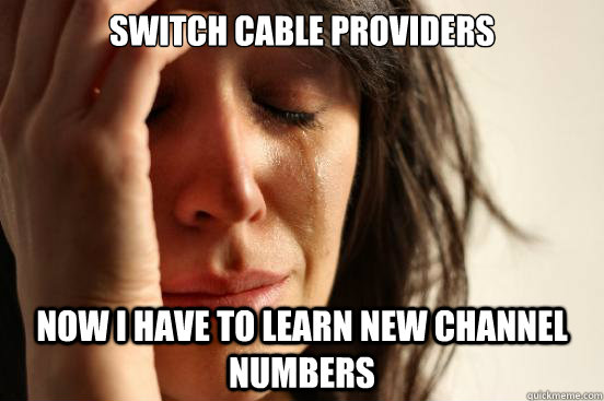 Switch cable providers Now I have to learn new channel numbers  First World Problems