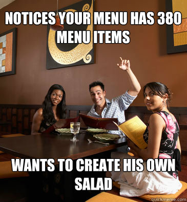 NOTICES YOUR MENU HAS 380 MENU ITEMS WANTS TO CREATE HIS OWN SALAD - NOTICES YOUR MENU HAS 380 MENU ITEMS WANTS TO CREATE HIS OWN SALAD  Scumbag Restaurant Customer