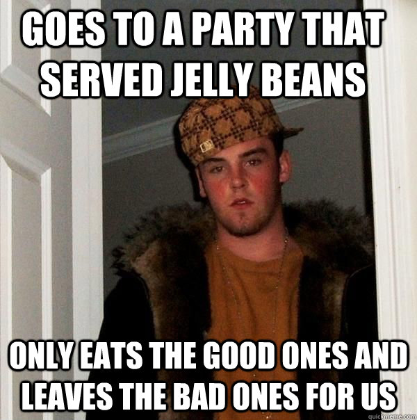 goes to a party that served jelly beans only eats the good ones and leaves the bad ones for us  - goes to a party that served jelly beans only eats the good ones and leaves the bad ones for us   Scumbag Steve Birthday