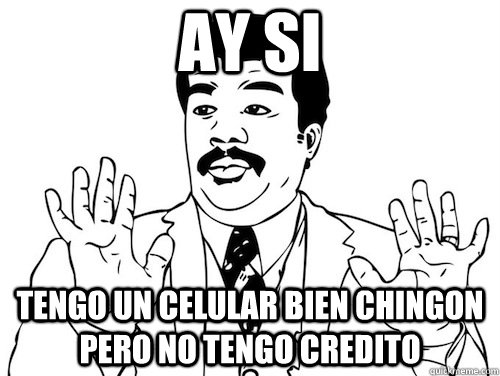 AY SI tengo un celular bien chingon pero no tengo credito   AY SI AY SI