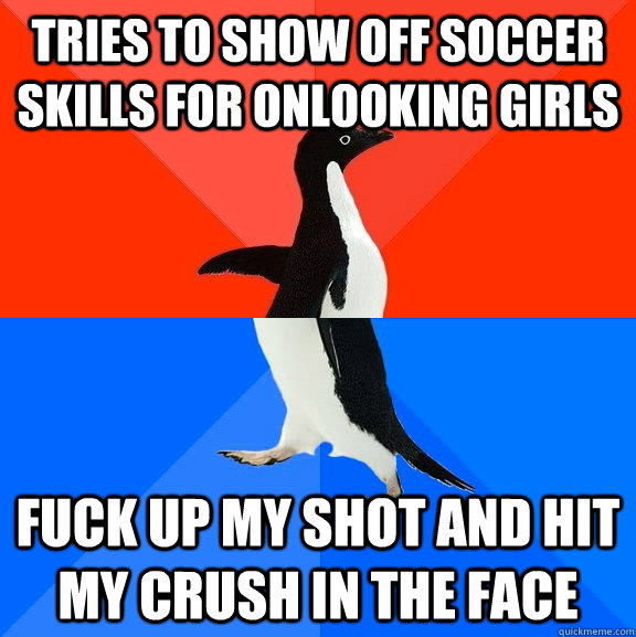Tries to show off soccer skills for onlooking girls fuck up my shot and hit my crush in the face  Socially Awesome Awkward Penguin
