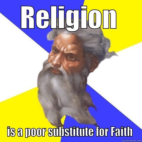 RELIGION IS A POOR SUBSTITUTE FOR FAITH Advice God