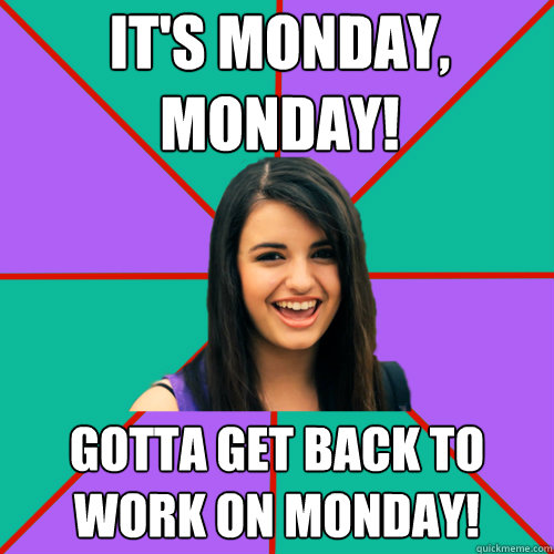 It's monday, monday! gotta get back to work on monday!  Rebecca Black