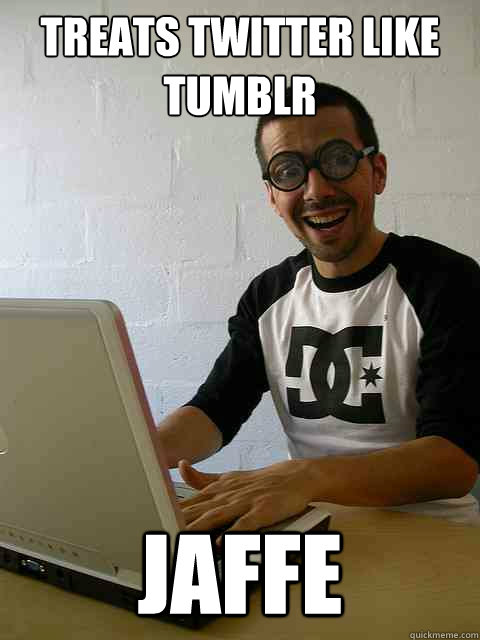 treats twitter like tumblr Jaffe  Emotionally Retarded Software Developer