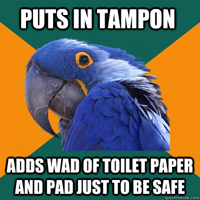 Puts in tampon adds wad of toilet paper and pad just to be safe  Paranoid Parrot