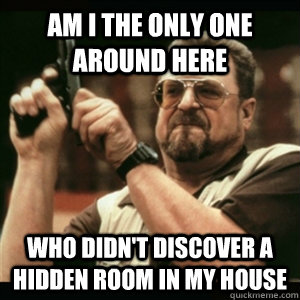 Am i the only one around here who didn't discover a hidden room in my house  Am I The Only One Round Here