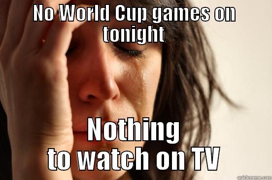 NO WORLD CUP GAMES ON TONIGHT NOTHING TO WATCH ON TV First World Problems