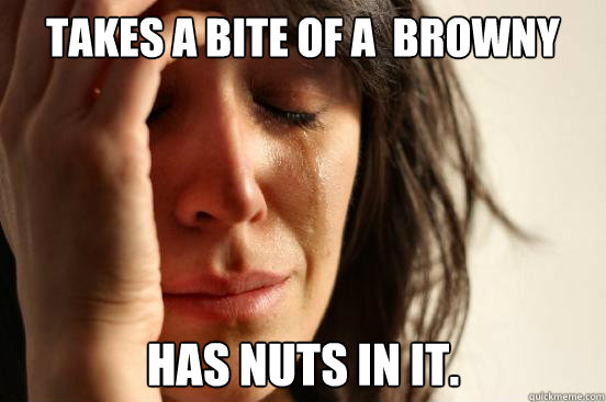 Takes a bite of a  browny Has nuts in it. - Takes a bite of a  browny Has nuts in it.  First World Problems