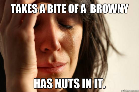 Takes a bite of a  browny Has nuts in it.  First World Problems
