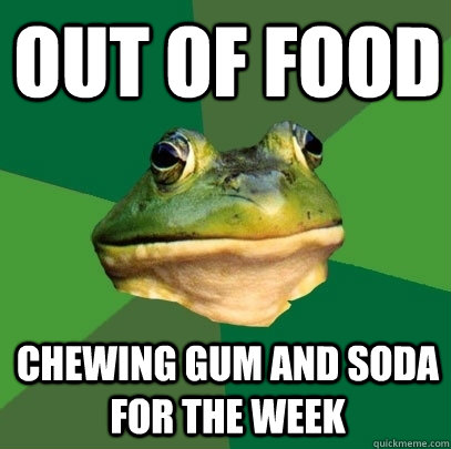 Out of food Chewing gum and soda for the week  Foul Bachelor Frog