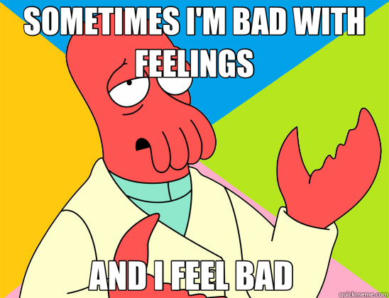 SOMETIMES I'M BAD WITH FEELINGS AND I FEEL BAD   Futurama Zoidberg 