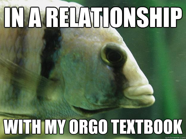 In a relationship with my orgo textbook  