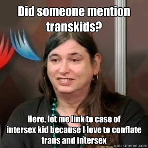 Did someone mention transkids? Here, let me link to case of
intersex kid because I love to conflate 
trans and intersex - Did someone mention transkids? Here, let me link to case of
intersex kid because I love to conflate 
trans and intersex  Beesting Brain