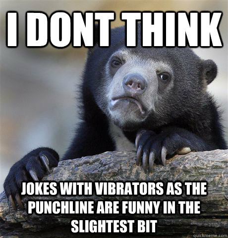I dont think jokes with vibrators as the punchline are funny in the slightest bit - I dont think jokes with vibrators as the punchline are funny in the slightest bit  Confession Bear