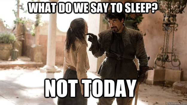 What do we say to sleep? Not Today  Arya not today
