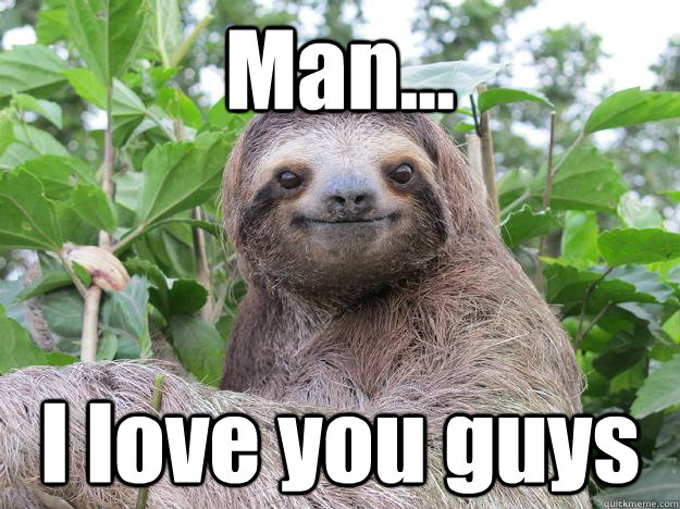 Man... I love you guys - Man... I love you guys  Stoned Sloth