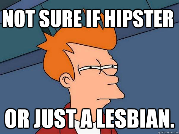 Not sure if hipster or just a lesbian.  Futurama Fry