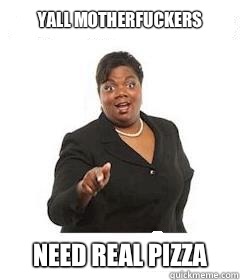 yall motherfuckers  Need Real pizza  sassy black woman