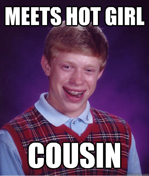 Meets hot girl  Cousin   Bad Luck Brian