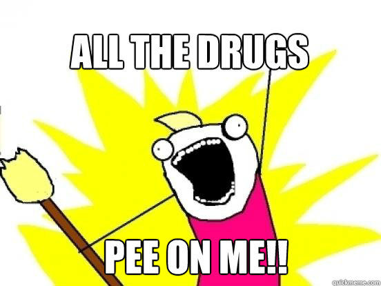 ALL THE DRUGS PEE ON ME!!  X All The Things