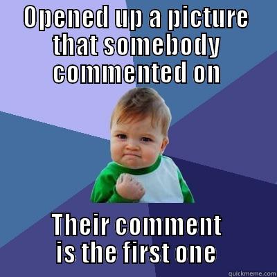 OPENED UP A PICTURE THAT SOMEBODY COMMENTED ON THEIR COMMENT IS THE FIRST ONE Success Kid