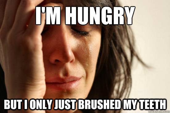 I'm hungry But I only just brushed my teeth - I'm hungry But I only just brushed my teeth  First World Problems