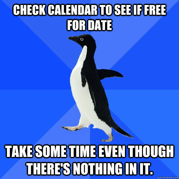 Check Calendar to see if free for date take some time even though there's nothing in it.  Socially Awkward Penguin