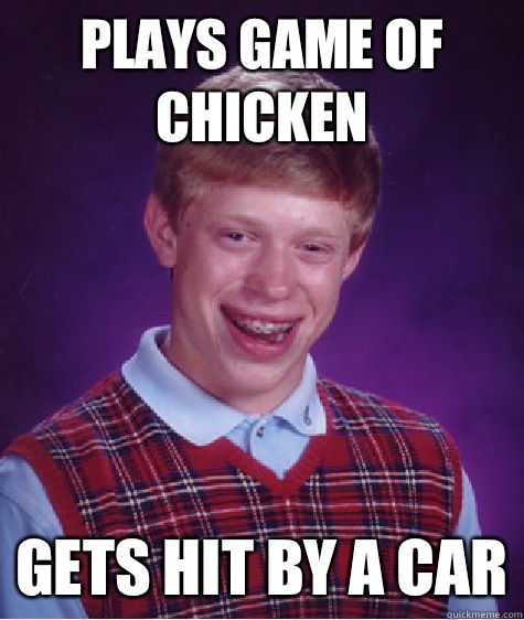 Plays game of chicken Gets hit by a car  Bad Luck Brian