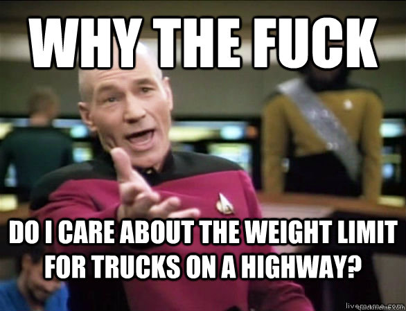 why the fuck Do I care about the weight limit for trucks on a highway?  Annoyed Picard HD