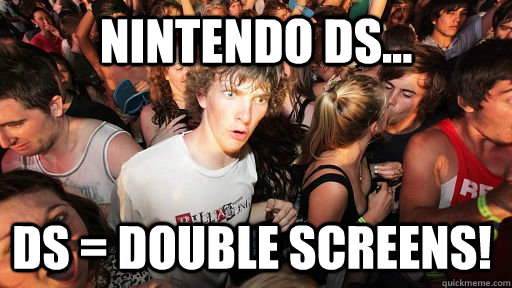 Nintendo DS... DS = Double Screens!  Sudden Clarity Clarence
