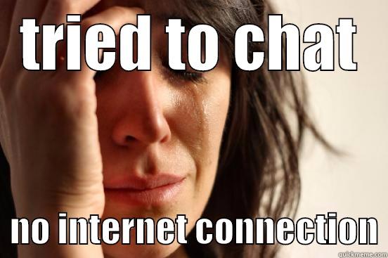 TRIED TO CHAT   NO INTERNET CONNECTION First World Problems