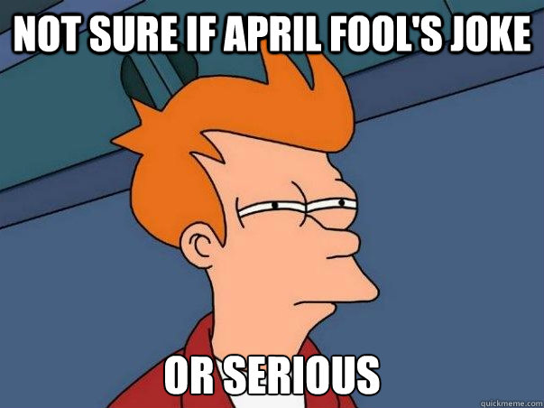 Not sure if April Fool's joke or serious  Not sure Fry