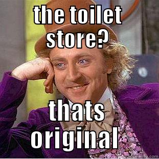 THE TOILET STORE? THATS ORIGINAL  Condescending Wonka