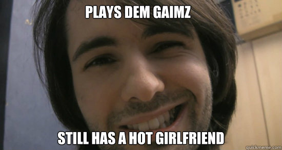 Plays dem gaimz still has a hot girlfriend  