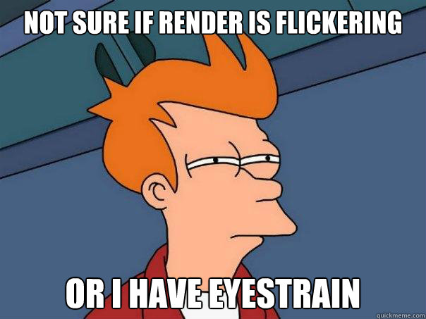 Not sure if render is flickering or i have eyestrain  Futurama Fry