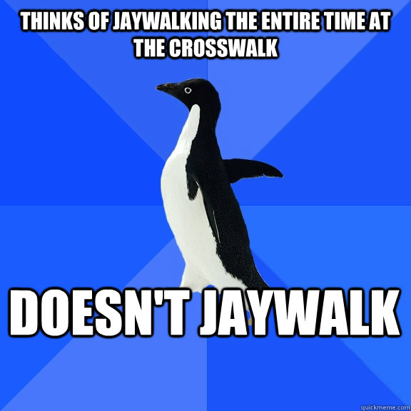 thinks of jaywalking the entire time at the crosswalk doesn't jaywalk   Socially Awkward Penguin