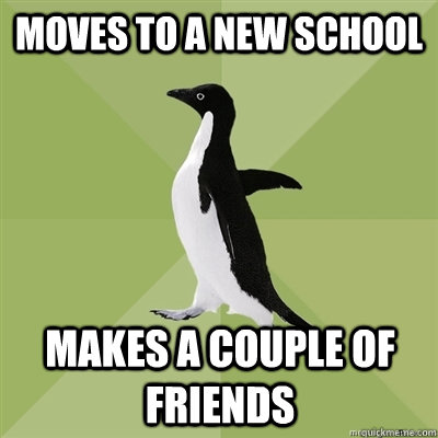 Moves to a new school Makes a couple of friends  