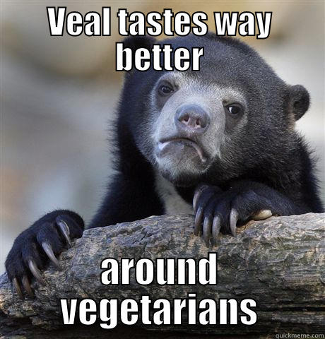 VEAL TASTES WAY BETTER AROUND VEGETARIANS Confession Bear
