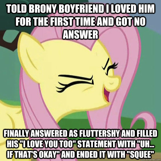 Told brony boyfriend I loved him for the first time and got no answer Finally answered as Fluttershy and filled his 