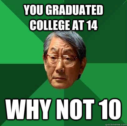 You graduated college at 14 Why not 10  ASIAN FATHER
