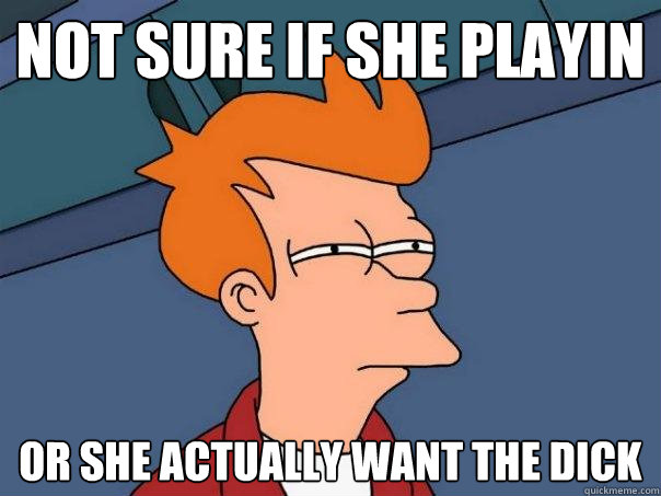 Not sure if she playin or she actually want the dick - Not sure if she playin or she actually want the dick  Futurama Fry
