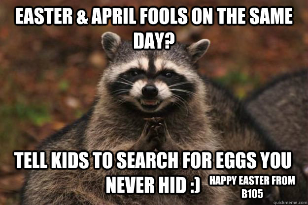 EASTER & APRIL FOOLS ON THE SAME DAY? TELL KIDS TO SEARCH FOR EGGS YOU NEVER HID :) HAPPY EASTER FROM B105 - EASTER & APRIL FOOLS ON THE SAME DAY? TELL KIDS TO SEARCH FOR EGGS YOU NEVER HID :) HAPPY EASTER FROM B105  Evil Plotting Raccoon