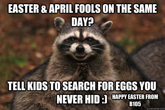EASTER & APRIL FOOLS ON THE SAME DAY? TELL KIDS TO SEARCH FOR EGGS YOU NEVER HID :) HAPPY EASTER FROM B105  Evil Plotting Raccoon