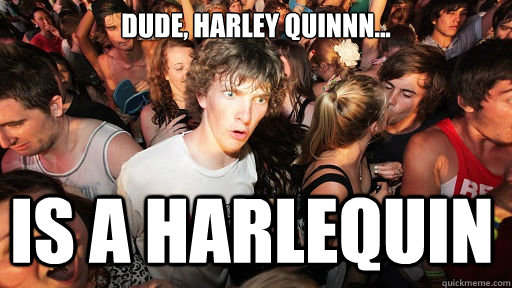 Dude, Harley Quinnn... iS A HARLEQUIN   Sudden Clarity Clarence