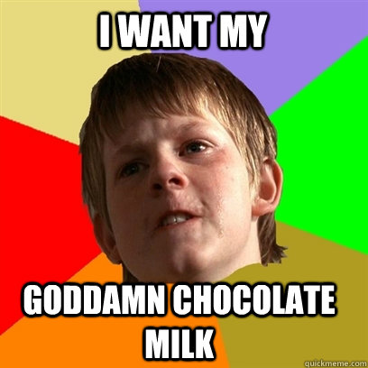 i want my goddamn chocolate milk - i want my goddamn chocolate milk  Angry School Boy
